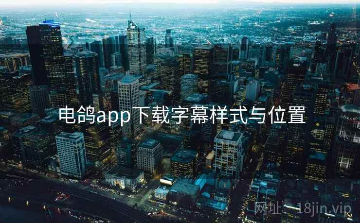 电鸽app下载字幕样式与位置 第2张 电鸽app下载字幕样式与位置 第2张