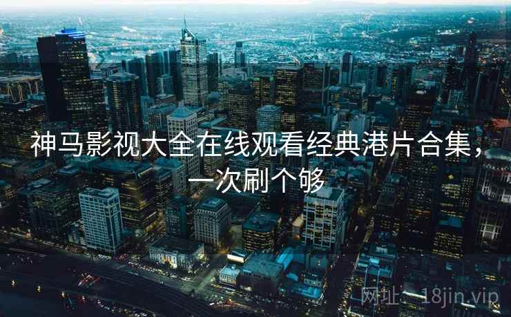 神马影视大全在线观看经典港片合集,一次刷个够 第1张 神马影视大全在线观看经典港片合集,一次刷个够 第1张