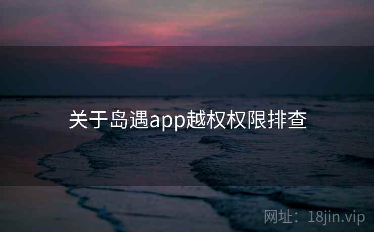 关于岛遇app越权权限排查 第1张 关于岛遇app越权权限排查 第1张