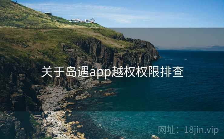 关于岛遇app越权权限排查 第2张 关于岛遇app越权权限排查 第2张
