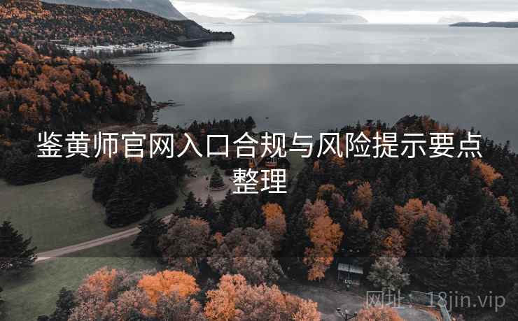鉴黄师官网入口合规与风险提示要点整理 第1张 鉴黄师官网入口合规与风险提示要点整理 第1张