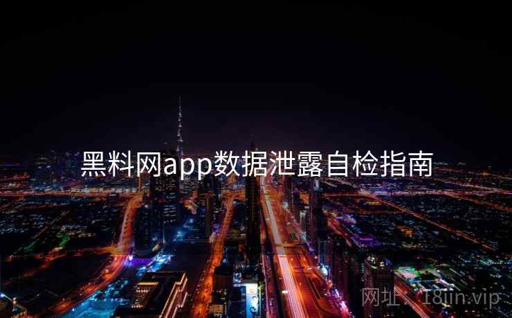 黑料网app数据泄露自检指南 第1张 黑料网app数据泄露自检指南 第1张