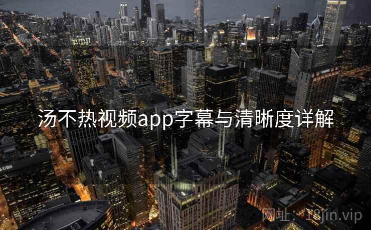 汤不热视频app字幕与清晰度详解 第1张 汤不热视频app字幕与清晰度详解 第1张