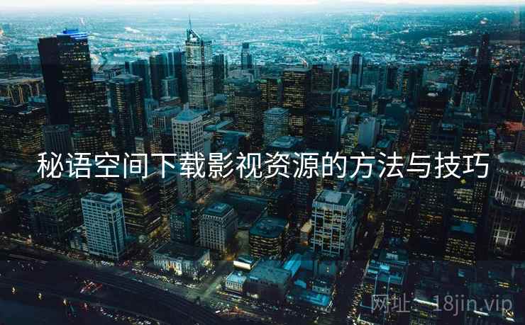 秘语空间下载影视资源的方法与技巧 第1张 秘语空间下载影视资源的方法与技巧 第1张