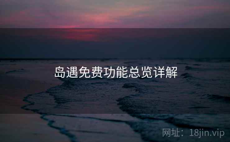 岛遇免费功能总览详解 第1张 岛遇免费功能总览详解 第1张