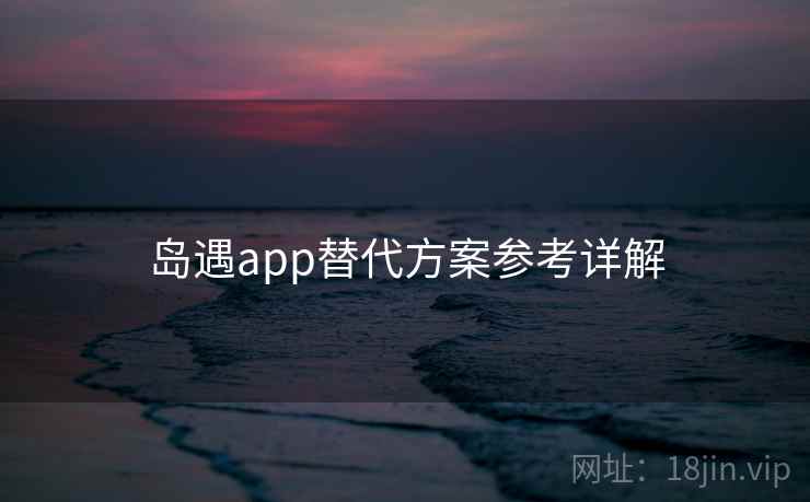 岛遇app替代方案参考详解 第2张 岛遇app替代方案参考详解 第2张