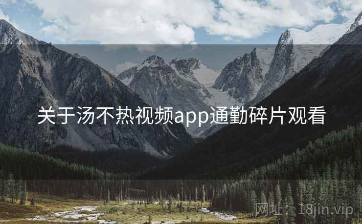 关于汤不热视频app通勤碎片观看 第2张 关于汤不热视频app通勤碎片观看 第2张