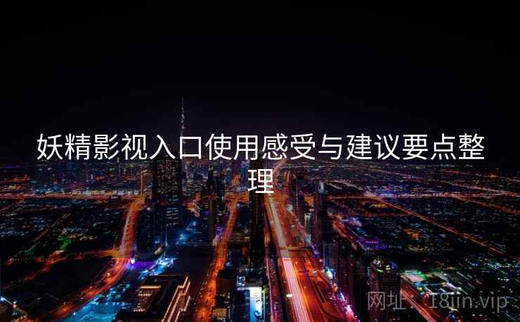妖精影视入口使用感受与建议要点整理 第1张 妖精影视入口使用感受与建议要点整理 第1张