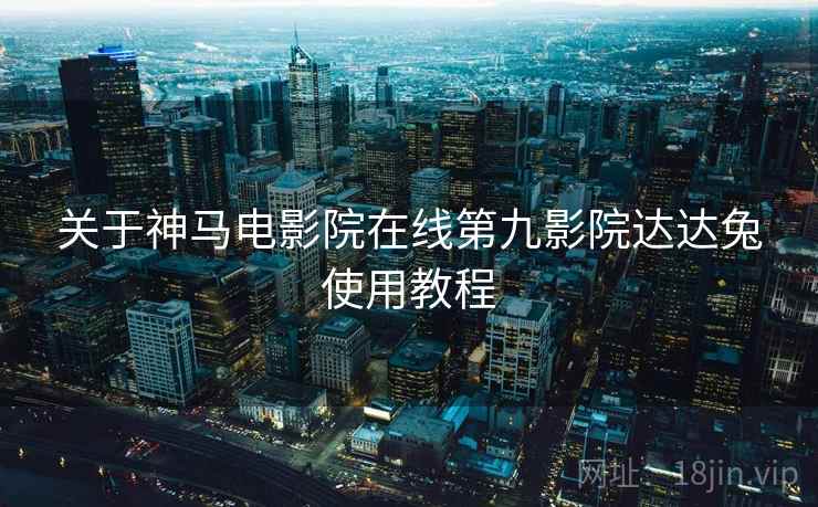 关于神马电影院在线第九影院达达兔使用教程 第2张 关于神马电影院在线第九影院达达兔使用教程 第2张
