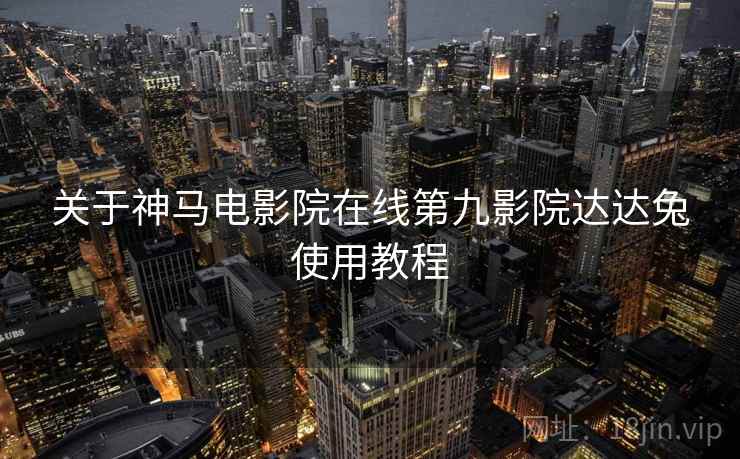 关于神马电影院在线第九影院达达兔使用教程 第1张 关于神马电影院在线第九影院达达兔使用教程 第1张