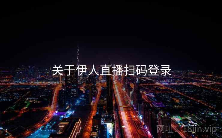 关于伊人直播扫码登录 第2张 关于伊人直播扫码登录 第2张