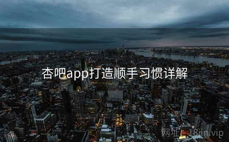 杏吧app打造顺手习惯详解 第2张 杏吧app打造顺手习惯详解 第2张